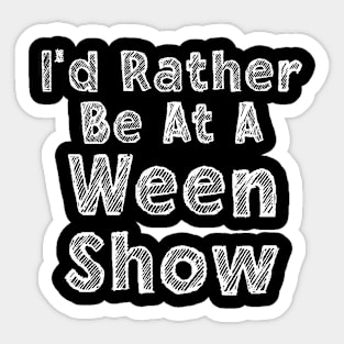 I'd Rather be at a Ween Show Sticker